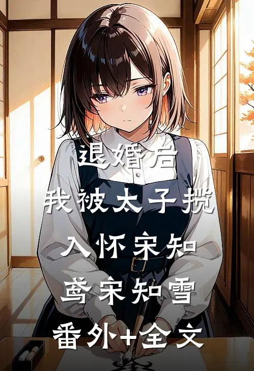 退婚后，我被太子揽入怀宋知鸢宋知雪:(番外)+(全文)