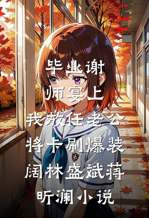 毕业谢师宴上，我放任老公将卡刷爆装阔林盛斌蒋昕澜小说