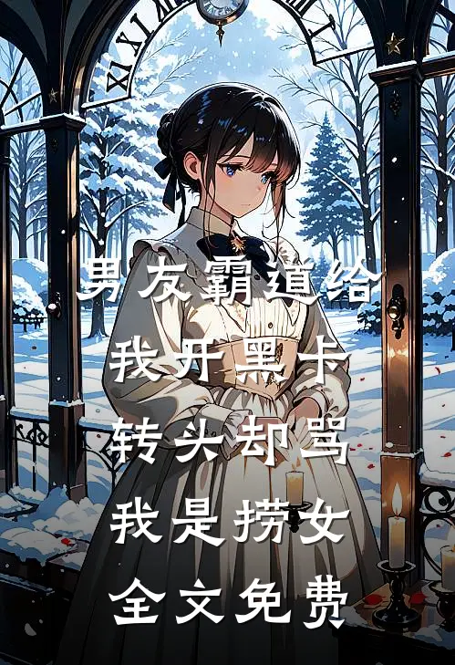 男友霸道给我开黑卡，转头却骂我是捞女全文免费