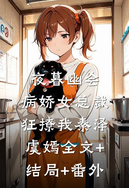 夜暮幽会，病娇女总裁狂撩我秦泽虞嫣全文+结局+番外