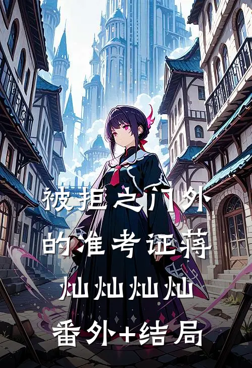 被拒之门外的准考证蒋灿灿灿灿:(番外)+(结局)