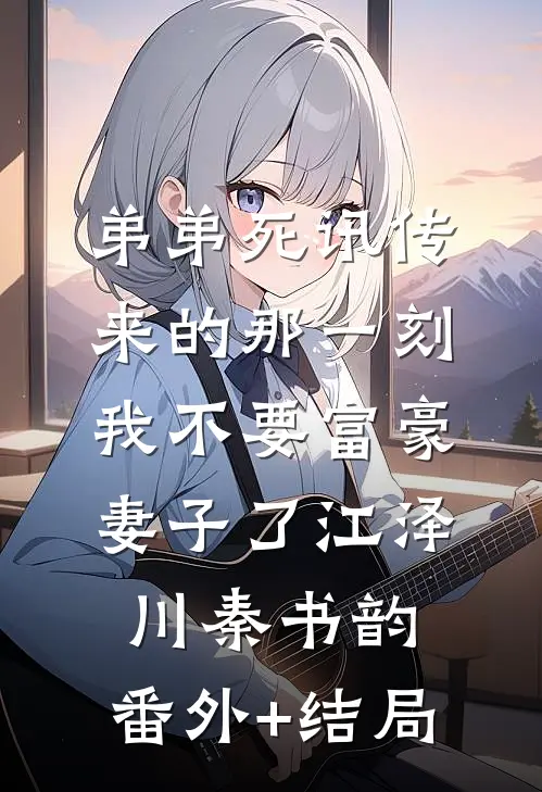弟弟死讯传来的那一刻，我不要富豪妻子了江泽川秦书韵:(番外)+(结局)