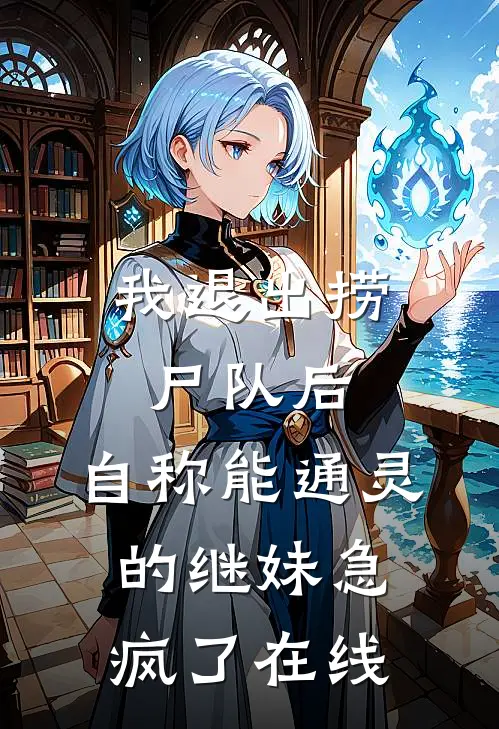 我退出捞尸队后，自称能通灵的继妹急疯了在线
