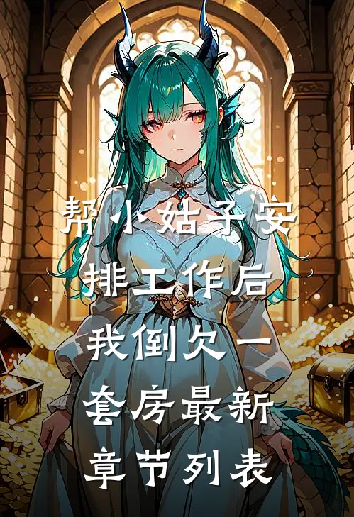 帮小姑子安排工作后，我倒欠一套房最新章节列表
