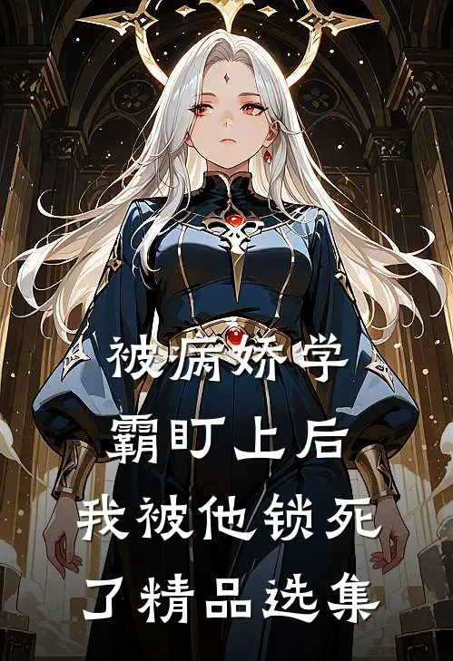 被病娇学霸盯上后，我被他锁死了精品选集