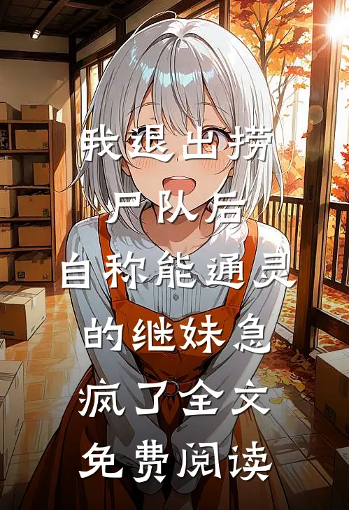 我退出捞尸队后，自称能通灵的继妹急疯了全文免费阅读