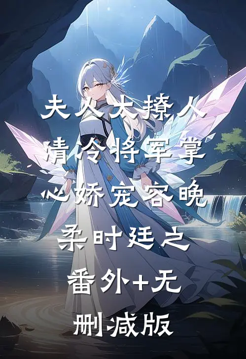 夫人太撩人，清冷将军掌心娇宠容晚柔时廷之:番外+无删减版