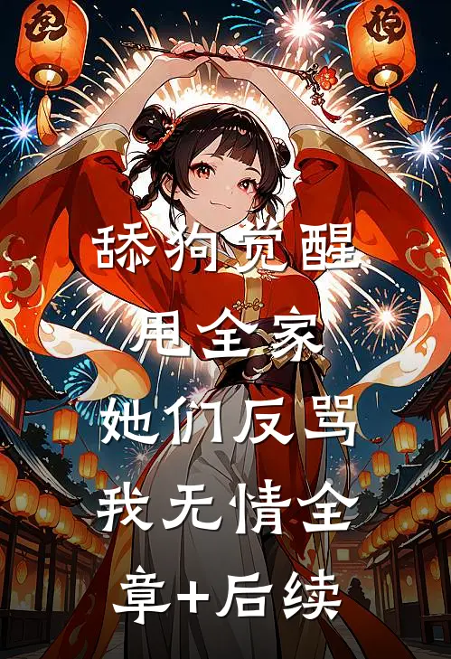 舔狗觉醒甩全家，她们反骂我无情全章+后续