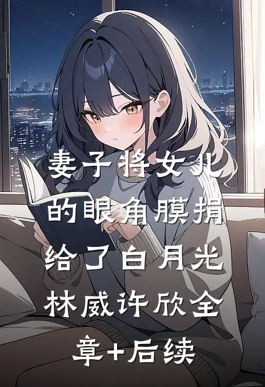 妻子将女儿的眼角膜捐给了白月光林威许欣全章+后续