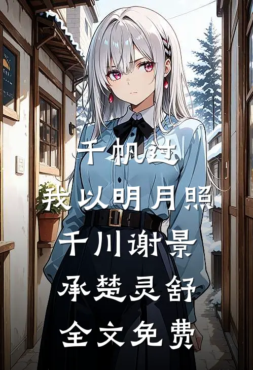 千帆过，我以明月照千川谢景承楚灵舒全文免费