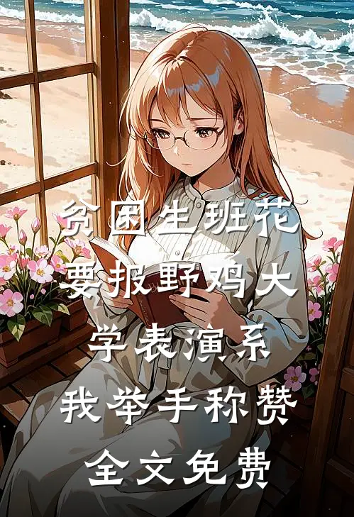贫困生班花要报野鸡大学表演系，我举手称赞全文免费