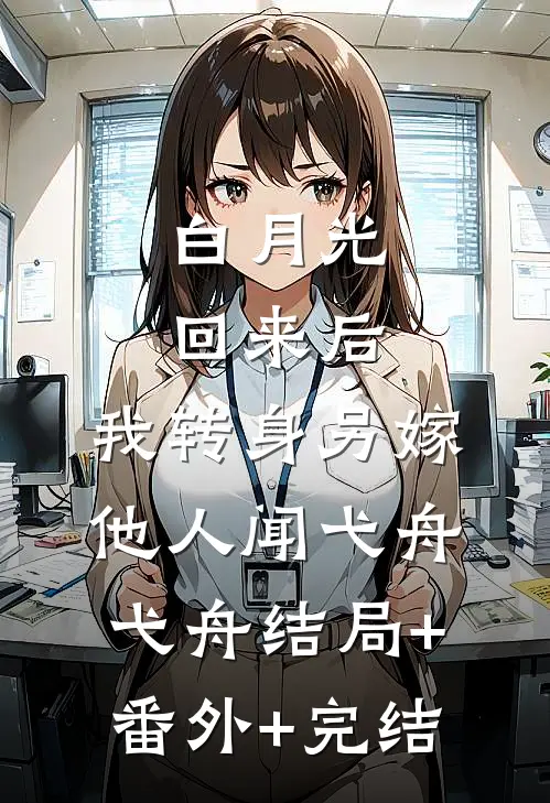 白月光回来后，我转身另嫁他人闻弋舟弋舟结局+番外+完结