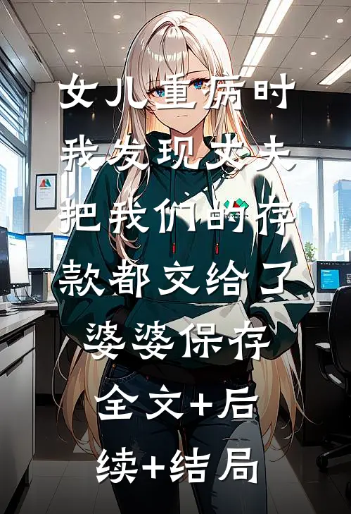 女儿重病时，我发现丈夫把我们的存款都交给了婆婆保存:全文+后续+结局