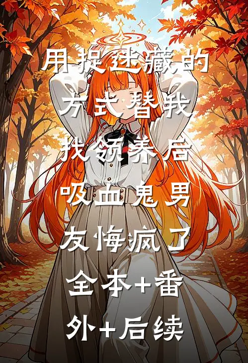 用捉迷藏的方式替我找领养后，吸血鬼男友悔疯了:全本+番外+后续