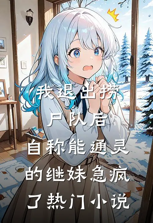 我退出捞尸队后，自称能通灵的继妹急疯了热门小说