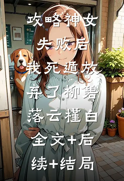 攻略神女失败后，我死遁放弃了柳碧落云槿白:全文+后续+结局