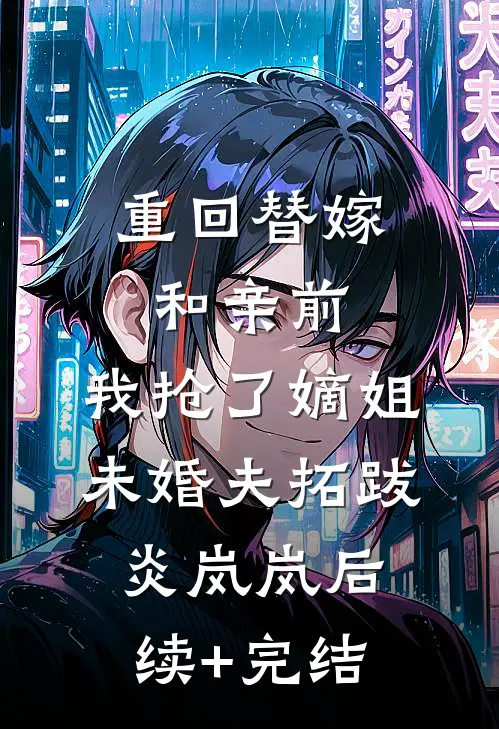 重回替嫁和亲前，我抢了嫡姐未婚夫拓跋炎岚岚后续+完结