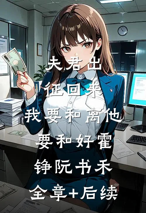 夫君出征回来，我要和离他要和好霍铮阮书禾:全章+后续