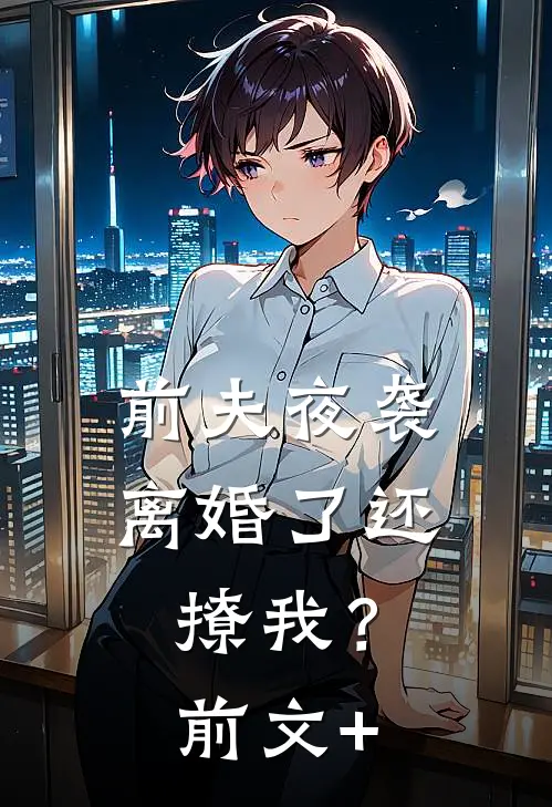 前夫夜袭：离婚了还撩我？前文+