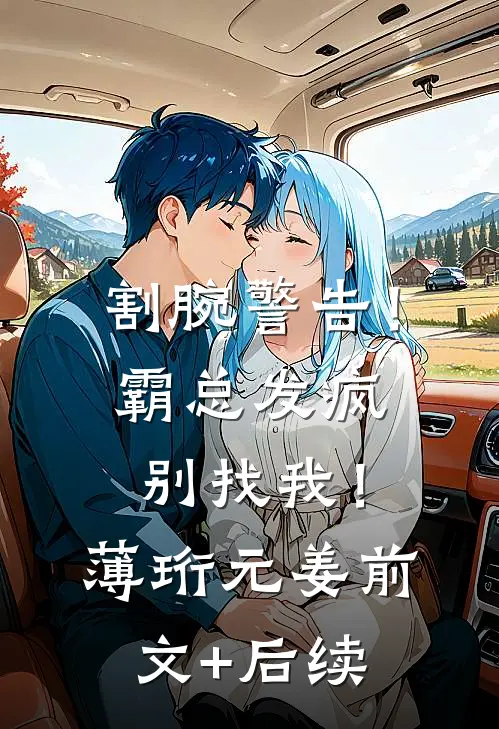 割腕警告！霸总发疯别找我！薄珩元姜前文+后续