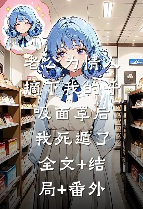 老公为情人摘下我的呼吸面罩后，我死遁了:全文+结局+番外