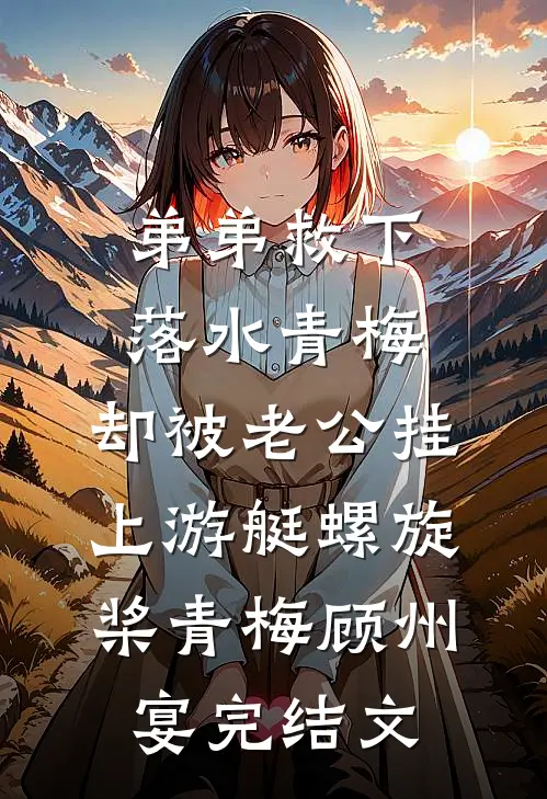 弟弟救下落水青梅，却被老公挂上游艇螺旋桨青梅顾州宴完结文
