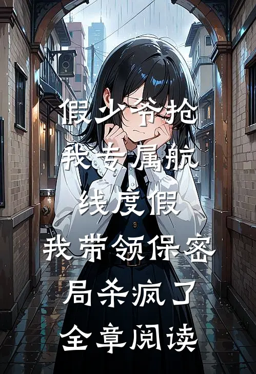 假少爷抢我专属航线度假，我带领保密局杀疯了全章阅读