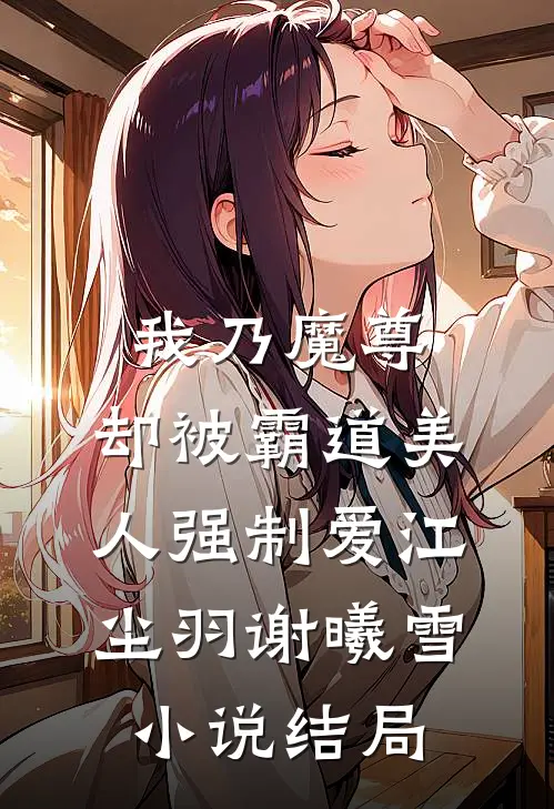 我乃魔尊，却被霸道美人强制爱江尘羽谢曦雪小说结局