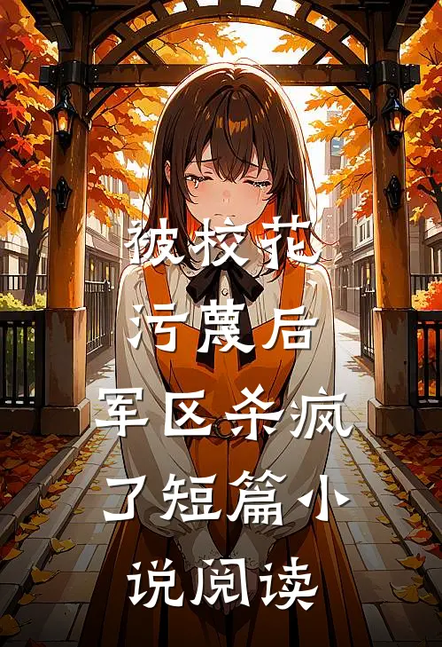 被校花污蔑后，军区杀疯了短篇小说阅读