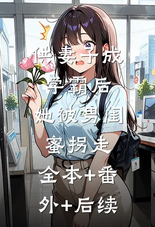 供妻子成学霸后，她被男闺蜜拐走:全本+番外+后续