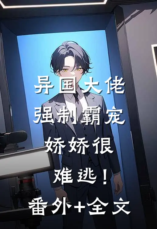 异国大佬强制霸宠，娇娇很难逃！(番外)+(全文)