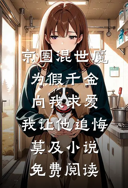 京圈混世魔为假千金向我求爱，我让他追悔莫及小说免费阅读