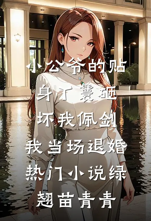 小公爷的贴身丫鬟砸坏我佩剑，我当场退婚热门小说绿翘苗青青