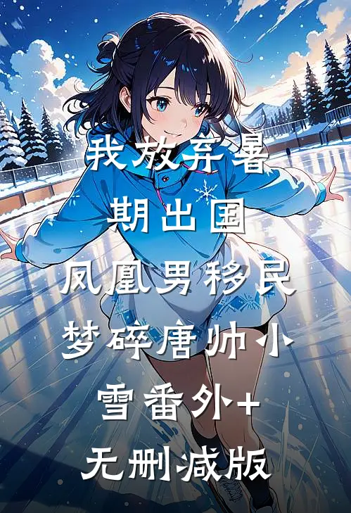 我放弃暑期出国，凤凰男移民梦碎唐帅小雪番外+无删减版