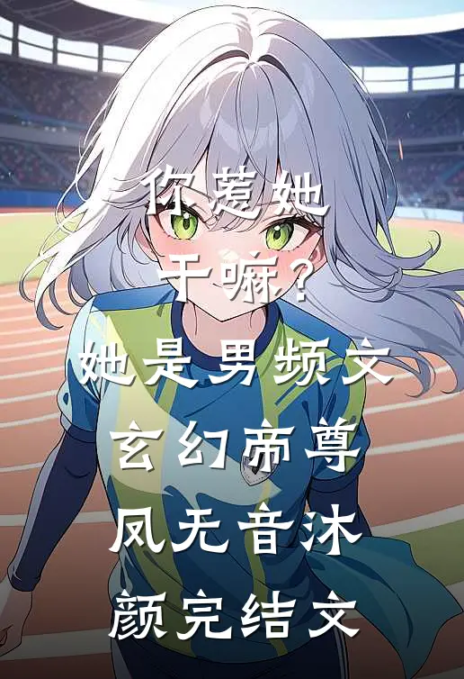 你惹她干嘛？她是男频文玄幻帝尊凤无音沐颜完结文