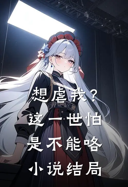 想虐我？这一世怕是不能咯小说结局