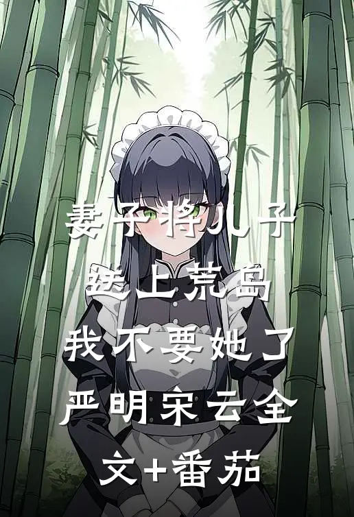 妻子将儿子送上荒岛，我不要她了严明宋云全文+番茄