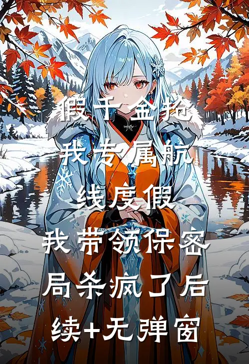 假千金抢我专属航线度假，我带领保密局杀疯了后续+无弹窗