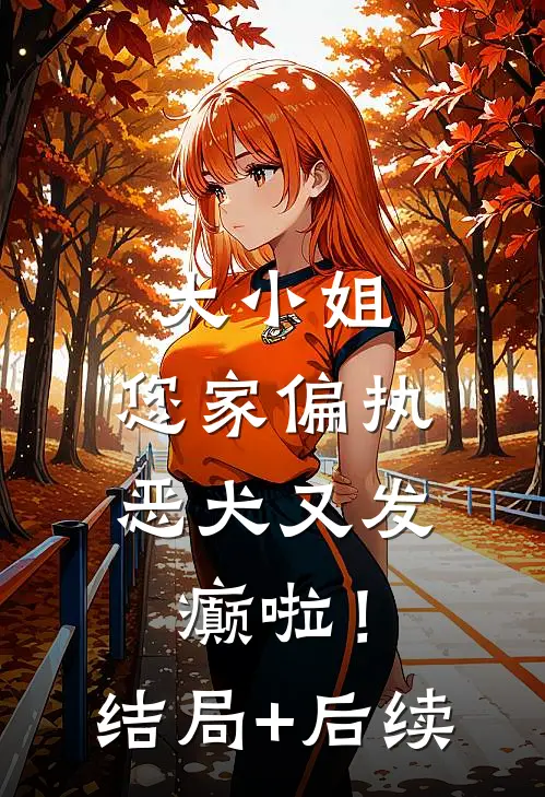 大小姐，您家偏执恶犬又发癫啦！结局+后续