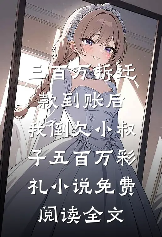 三百万拆迁款到账后，我倒欠小叔子五百万彩礼小说免费阅读全文