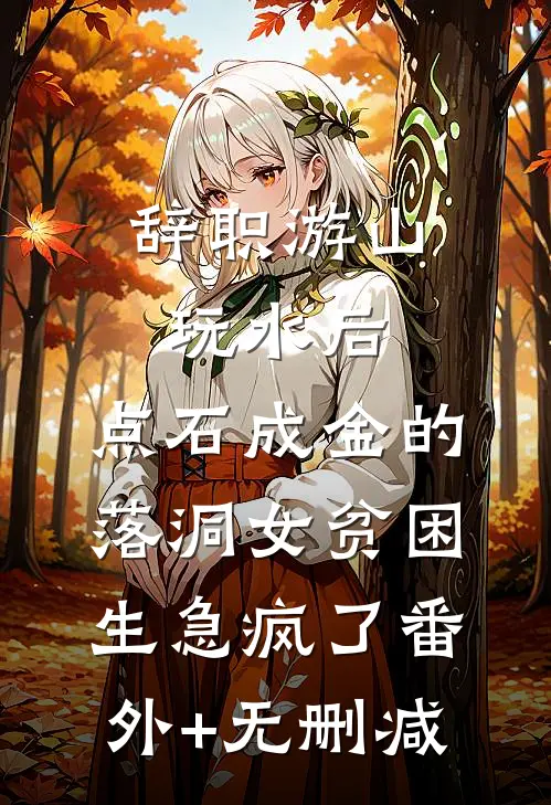 辞职游山玩水后，点石成金的落洞女贫困生急疯了番外+无删减