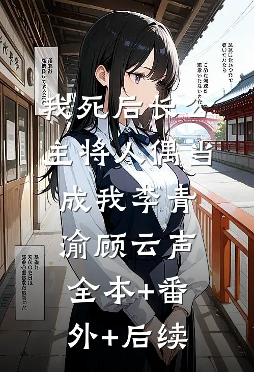 我死后长公主将人偶当成我李青渝顾云声全本+番外+后续