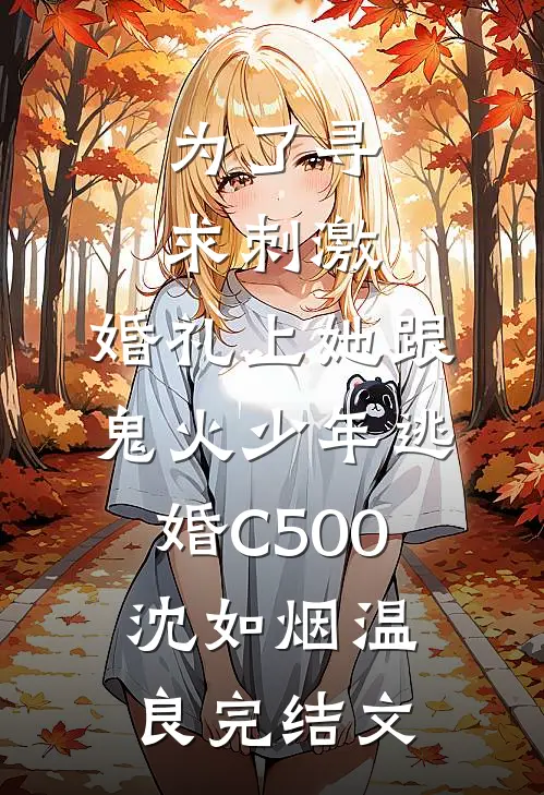 为了寻求刺激，婚礼上她跟鬼火少年逃婚C500沈如烟温良完结文