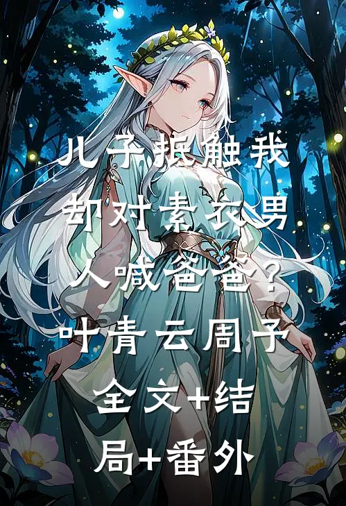 儿子抵触我，却对素衣男人喊爸爸？叶青云周予全文+结局+番外