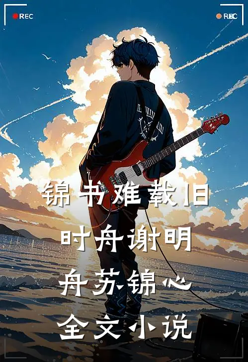 锦书难载旧时舟谢明舟苏锦心全文小说