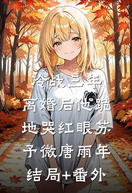 冷战三年，离婚后他跪地哭红眼苏予微唐雨年结局+番外