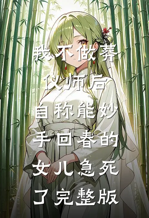 我不做葬仪师后，自称能妙手回春的女儿急死了完整版