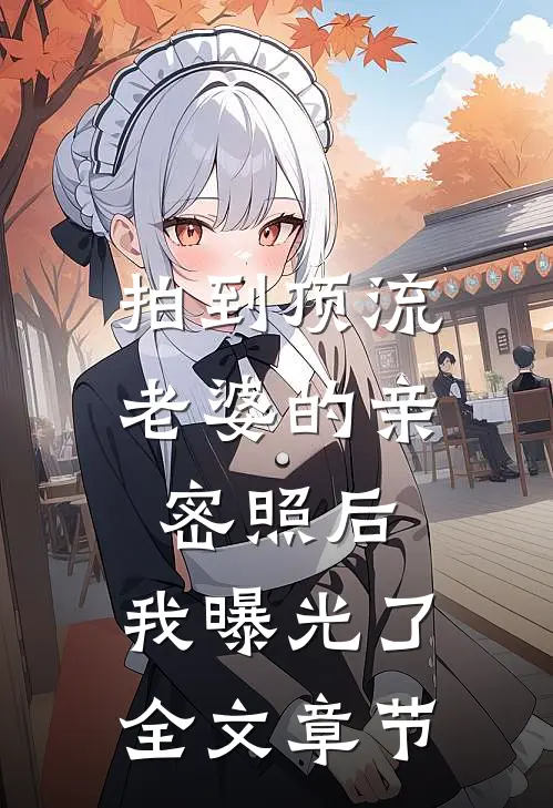 拍到顶流老婆的亲密照后，我曝光了全文章节