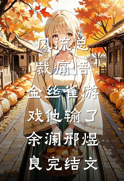 风流总裁痛悟：金丝雀游戏他输了余澜邢煜良完结文