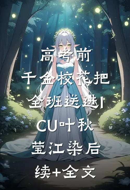 高考前，千金校花把全班送进ICU叶秋莹江染后续+全文